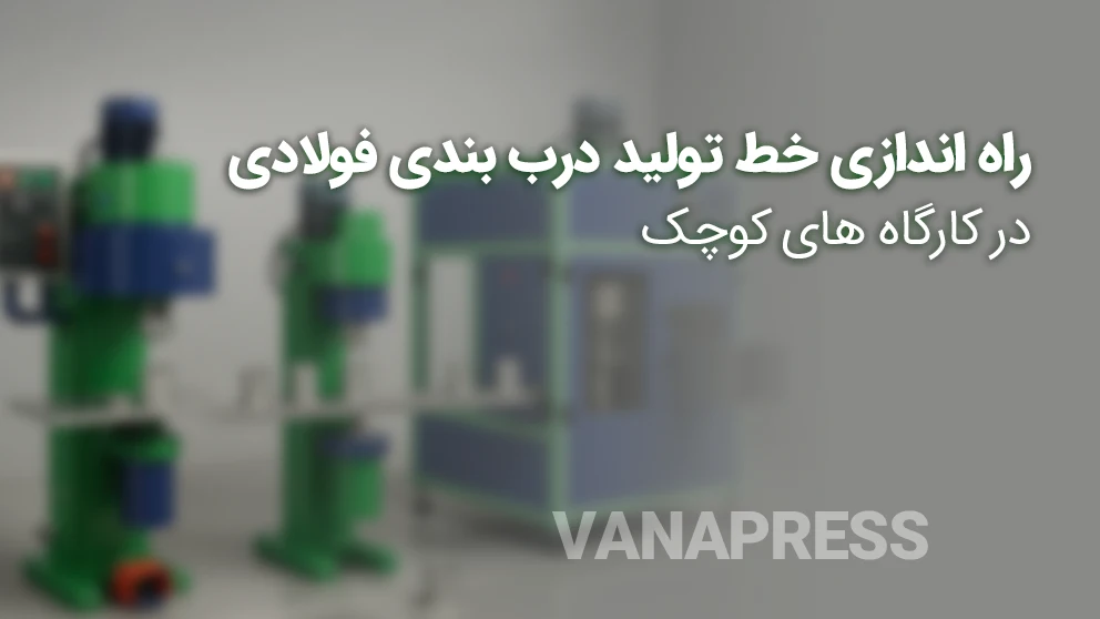 راه اندازی خط تولید درب بندی فولادی با ماشین آلات قوطی سازی واناپرس